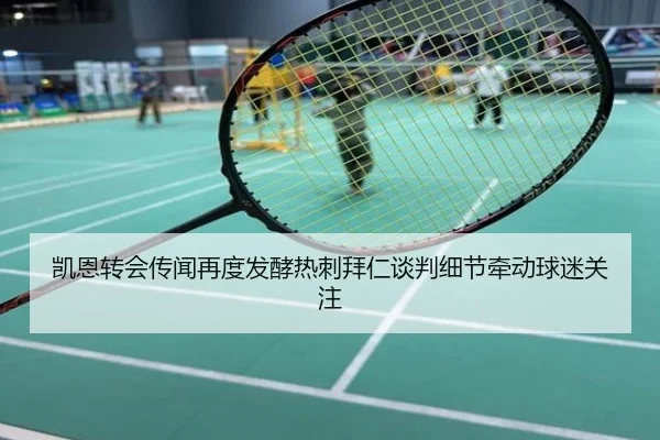 凯恩转会传闻再度发酵热刺拜仁谈判细节牵动球迷关注